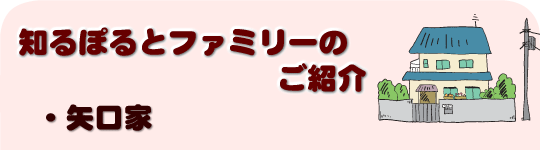 知るぽるとファミリーのご紹介 矢口家