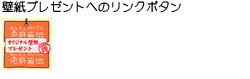 壁紙プレゼントのリンクボタンとスクリーンセーバープレゼントへのリンクボタン
