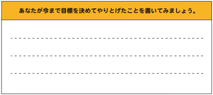 あなたが今まで目標を決めてやりとげたことを書いてみましょう。