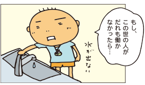 もしこの世の人がだれも働かなかったら・・・水が出ない・・・
