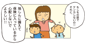 もしもの話でケンカしないの！それに、地しんに備えて保険に入っているから心配しないでよろしい！