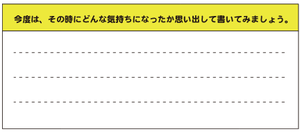 今度は、その時にどんな気持ちになったか思い出して書いてみましょう。