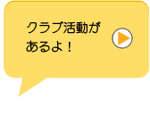 クラブ活動があるよ！クラブの種類によって、運動部であればユニフォームや用具、練習試合のためのえんせい費（交通費）などの費用が必要。