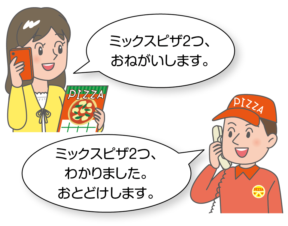 替テキスト：高校生の女の子が、スマートフォンで、「ミックスピザ２つ、おねがいします」と注文しています。この電話を受けたピザ屋の店員が、「ミックスピザ２つ、わかりました。おとどけします」と答えています。文書はなく、口頭での合意ですが、契約は成立しています。