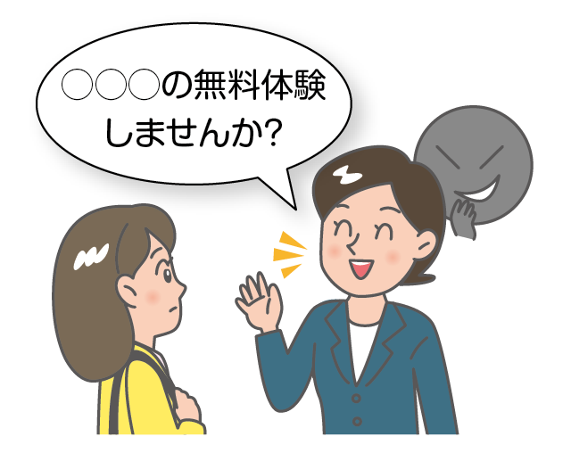 例示のイラスト。高校生の女の子が、街で女性に声をかけられています。女性は、「○○○（なんとか）の無料体験しませんか？」と誘っています。無料体験の例としては、エステが有名ですが、他にもいろいろなものがあります。