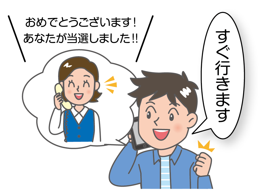 例示のイラスト。女性が電話をかけてきて、「おめでとうございます！ あなたが当選しました！！」と言っています。これに対して、高校生の男の子が、「すぐ行きます」と答えています。