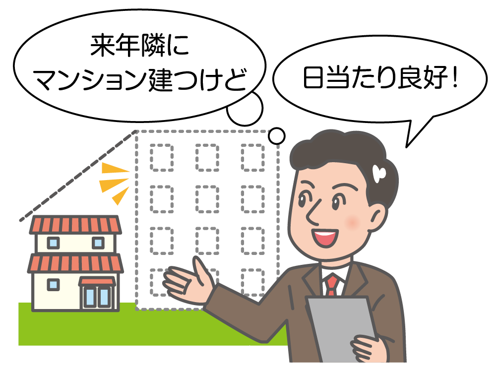 例示のイラスト。一戸建ての家と、家のセールスマンが描かれています。セールスマンは、「日当たり良好！」と説明しています。しかし、家の横には、ビルの絵が、実線ではなく点線で描かれています。セールスマンの心の声として、「来年、隣にマンション建つけど」と書かれています。つまり、セールスマンは、来年、隣にマンションが建ち、一戸建ての日当たりが悪くなることを知っているのに、それを伝えていません。不利益事実の不告知にあたり、契約しても取り消すことができます。