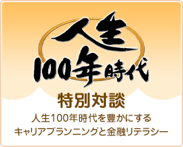 特別対談 人生100年時代を豊かにするキャリアプランニングと金融リテラシー