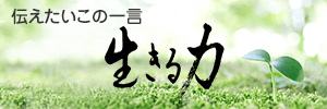 伝えたいこの一言~生きるために大切な力